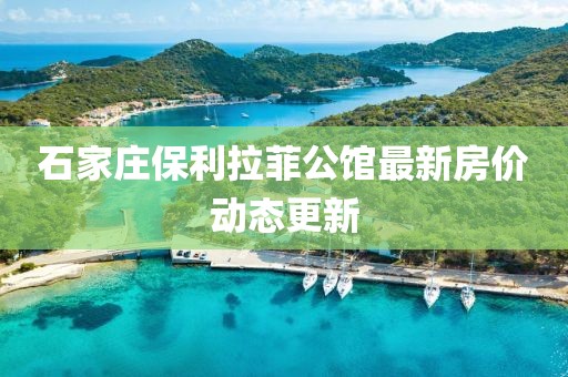石家莊保利拉菲公館最新房?jī)r(jià)動(dòng)態(tài)更新