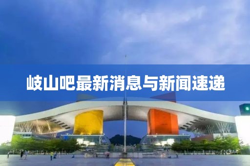 岐山吧最新消息與新聞速遞