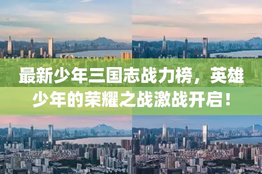 最新少年三國(guó)志戰(zhàn)力榜，英雄少年的榮耀之戰(zhàn)激戰(zhàn)開啟！