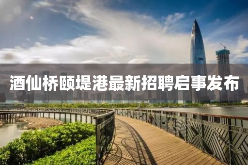 酒仙橋頤堤港最新招聘啟事發(fā)布