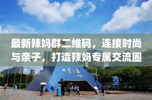 最新辣媽群二維碼，連接時(shí)尚與親子，打造辣媽專屬交流圈