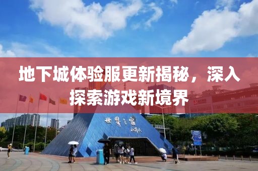地下城體驗服更新揭秘，深入探索游戲新境界