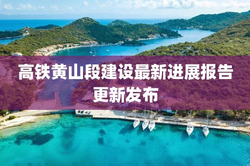 高鐵黃山段建設(shè)最新進(jìn)展報告更新發(fā)布
