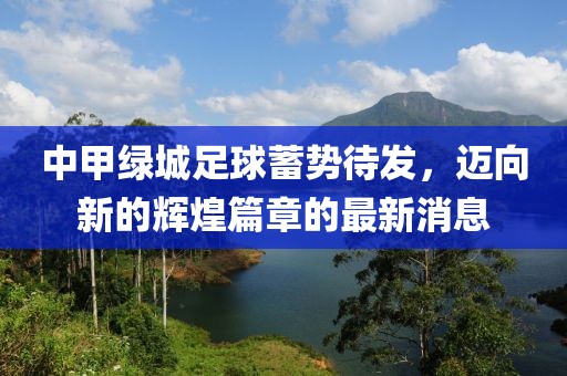 中甲綠城足球蓄勢(shì)待發(fā)，邁向新的輝煌篇章的最新消息