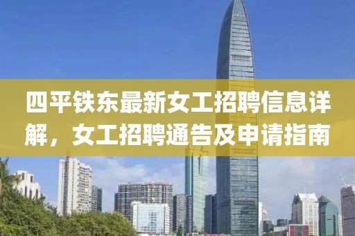 四平鐵東最新女工招聘信息詳解，女工招聘通告及申請指南