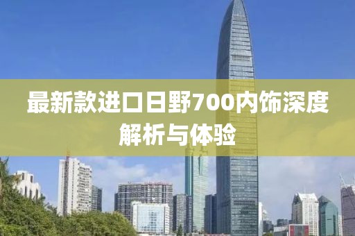 最新款進(jìn)口日野700內(nèi)飾深度解析與體驗(yàn)