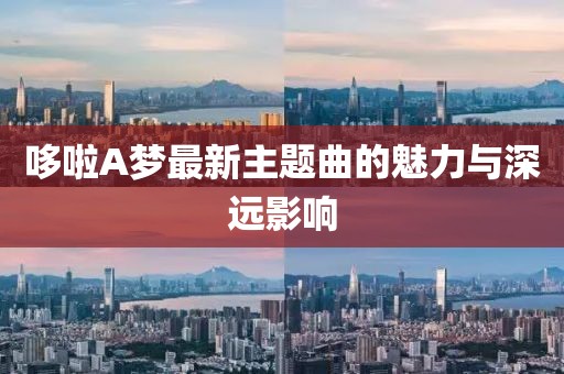 哆啦A夢最新主題曲的魅力與深遠影響