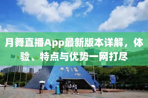 月舞直播App最新版本詳解，體驗(yàn)、特點(diǎn)與優(yōu)勢一網(wǎng)打盡