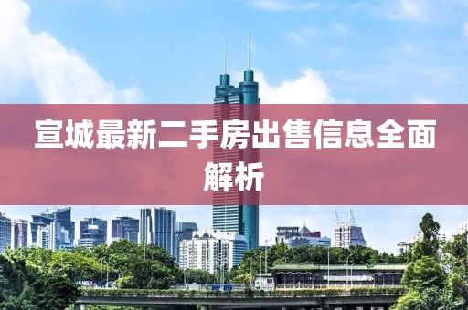 宣城最新二手房出售信息全面解析