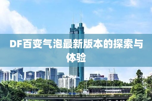 DF百變氣泡最新版本的探索與體驗