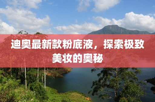 迪奧最新款粉底液，探索極致美妝的奧秘