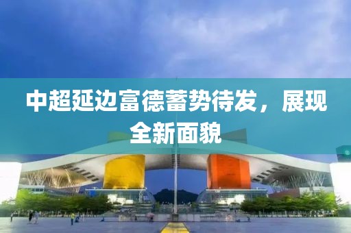 中超延邊富德蓄勢(shì)待發(fā)，展現(xiàn)全新面貌