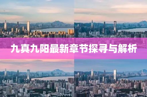 九真九陽最新章節(jié)探尋與解析