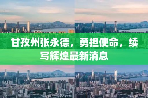 甘孜州張永德，勇?lián)姑m(xù)寫輝煌最新消息