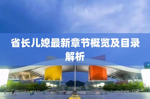 省長兒媳最新章節(jié)概覽及目錄解析