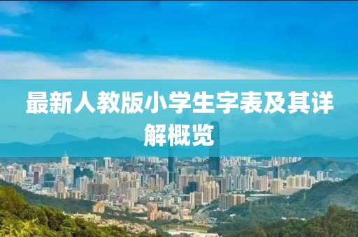 最新人教版小學(xué)生字表及其詳解概覽