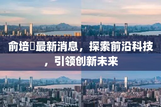 俞培俤最新消息，探索前沿科技，引領創(chuàng)新未來