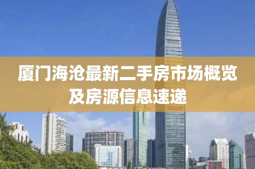 廈門(mén)海滄最新二手房市場(chǎng)概覽及房源信息速遞