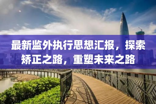 最新監(jiān)外執(zhí)行思想?yún)R報，探索矯正之路，重塑未來之路