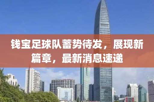錢寶足球隊(duì)蓄勢待發(fā)，展現(xiàn)新篇章，最新消息速遞