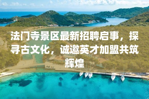 法門寺景區(qū)最新招聘啟事，探尋古文化，誠邀英才加盟共筑輝煌