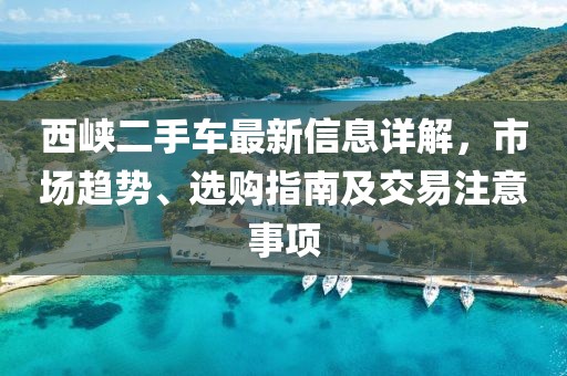 西峽二手車最新信息詳解，市場趨勢、選購指南及交易注意事項(xiàng)