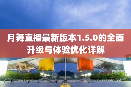 月舞直播最新版本1.5.0的全面升級與體驗優(yōu)化詳解