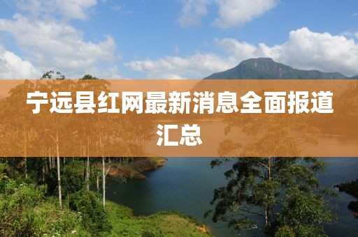 寧遠(yuǎn)縣紅網(wǎng)最新消息全面報(bào)道匯總