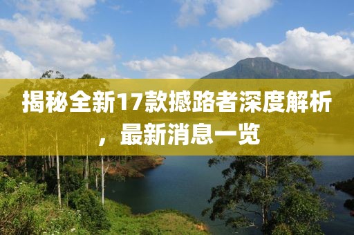 揭秘全新17款撼路者深度解析，最新消息一覽