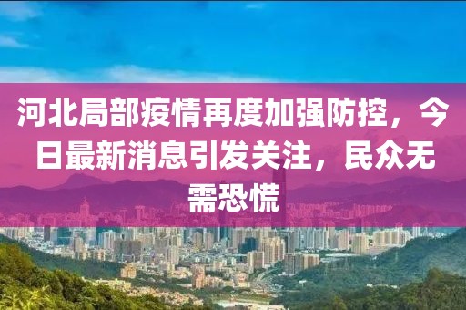 河北局部疫情再度加強(qiáng)防控，今日最新消息引發(fā)關(guān)注，民眾無需恐慌
