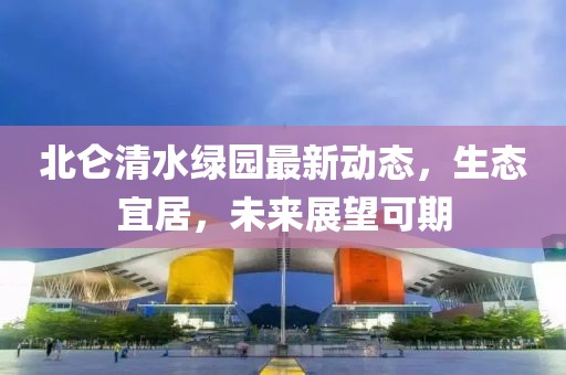 北侖清水綠園最新動(dòng)態(tài)，生態(tài)宜居，未來展望可期