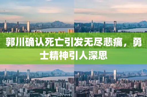 郭川確認(rèn)死亡引發(fā)無盡悲痛，勇士精神引人深思