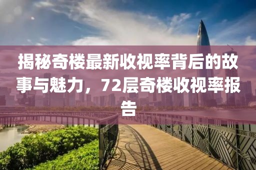 揭秘奇樓最新收視率背后的故事與魅力，72層奇樓收視率報告