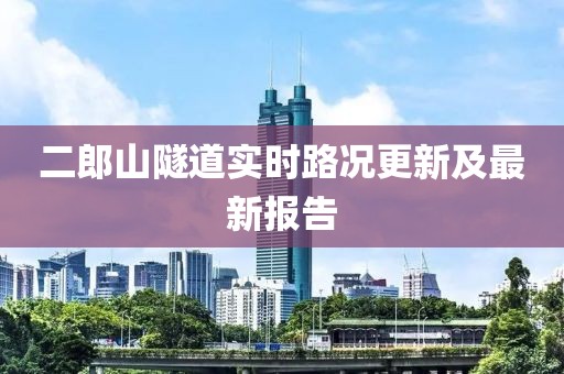二郎山隧道實(shí)時(shí)路況更新及最新報(bào)告