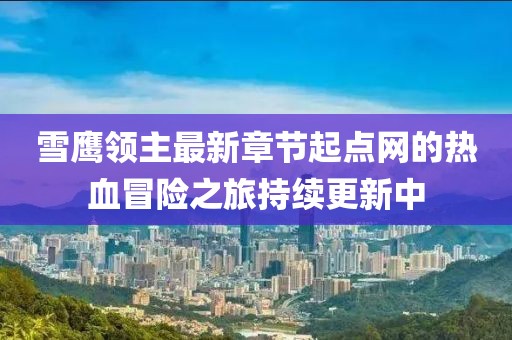 雪鷹領(lǐng)主最新章節(jié)起點(diǎn)網(wǎng)的熱血冒險(xiǎn)之旅持續(xù)更新中