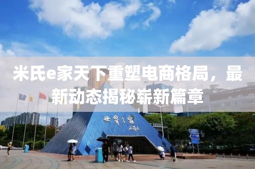 米氏e家天下重塑電商格局，最新動態(tài)揭秘嶄新篇章