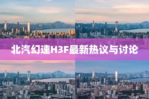 北汽幻速H3F最新熱議與討論