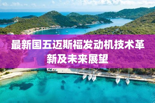 最新國五邁斯福發(fā)動機技術革新及未來展望