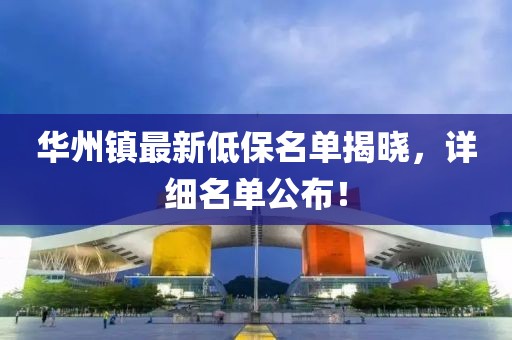 華州鎮(zhèn)最新低保名單揭曉，詳細(xì)名單公布！