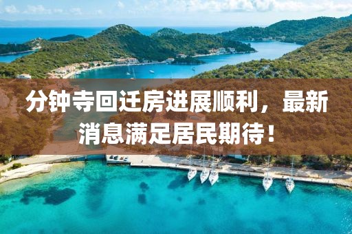 分鐘寺回遷房進(jìn)展順利，最新消息滿足居民期待！