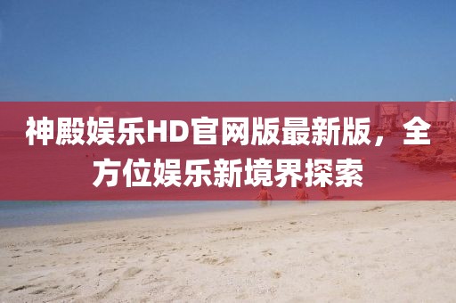 神殿?yuàn)蕵稨D官網(wǎng)版最新版，全方位娛樂新境界探索