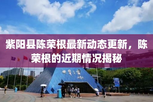 紫陽縣陳榮根最新動態(tài)更新，陳榮根的近期情況揭秘