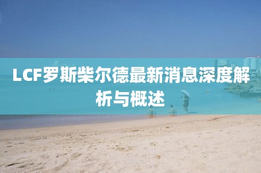 LCF羅斯柴爾德最新消息深度解析與概述
