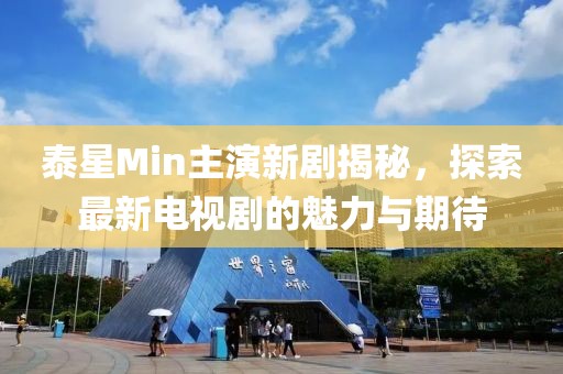 泰星Min主演新劇揭秘，探索最新電視劇的魅力與期待
