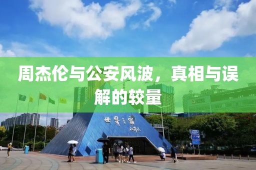 周杰倫與公安風(fēng)波，真相與誤解的較量