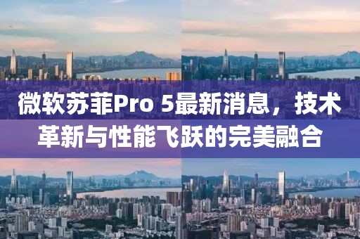 微軟蘇菲Pro 5最新消息，技術(shù)革新與性能飛躍的完美融合
