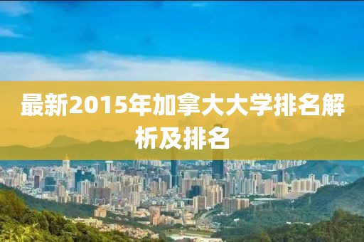 最新2015年加拿大大學(xué)排名解析及排名