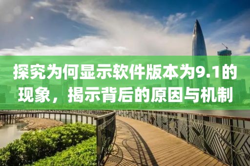 探究為何顯示軟件版本為9.1的現(xiàn)象，揭示背后的原因與機(jī)制