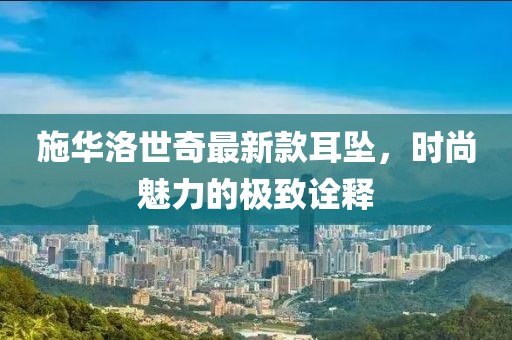 施華洛世奇最新款耳墜，時(shí)尚魅力的極致詮釋