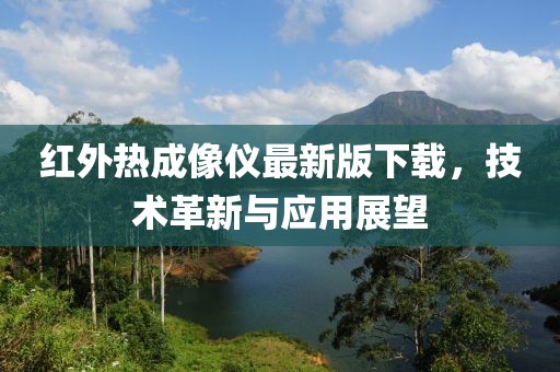 紅外熱成像儀最新版下載，技術(shù)革新與應(yīng)用展望